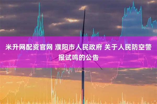 米升网配资官网 濮阳市人民政府 关于人民防空警报试鸣的公告