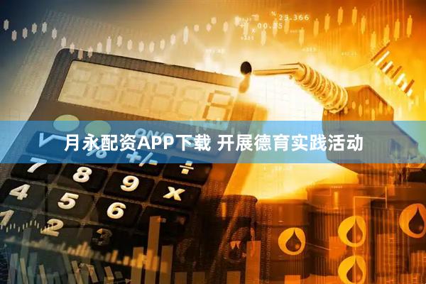 月永配资APP下载 开展德育实践活动