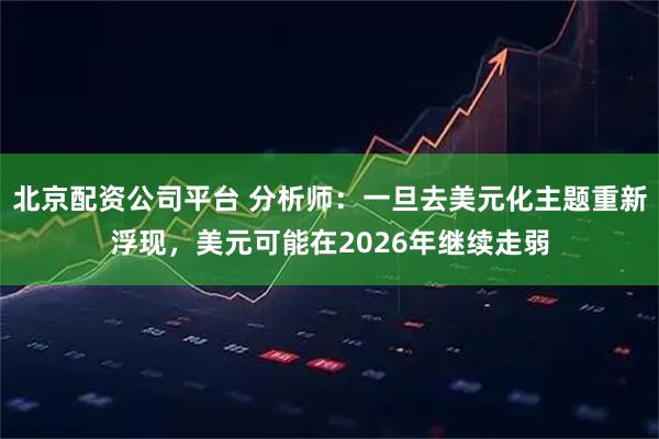 北京配资公司平台 分析师：一旦去美元化主题重新浮现，美元可能在2026年继续走弱