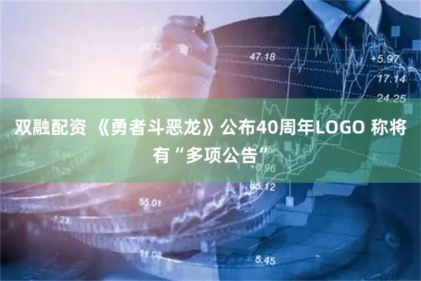 双融配资 《勇者斗恶龙》公布40周年LOGO 称将有“多项公告”