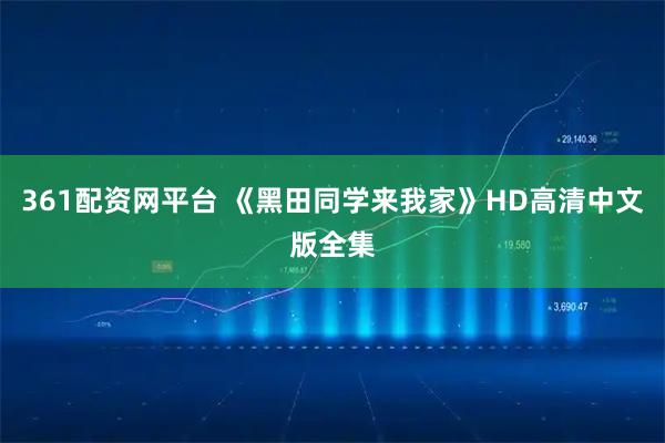 361配资网平台 《黑田同学来我家》HD高清中文版全集