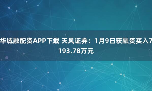 华城融配资APP下载 天风证券：1月9日获融资买入7193.78万元