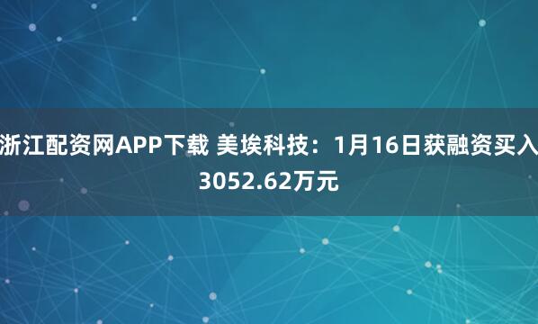 浙江配资网APP下载 美埃科技：1月16日获融资买入3052.62万元