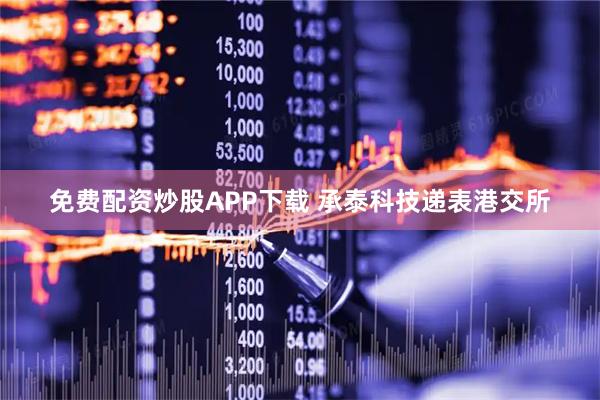 免费配资炒股APP下载 承泰科技递表港交所