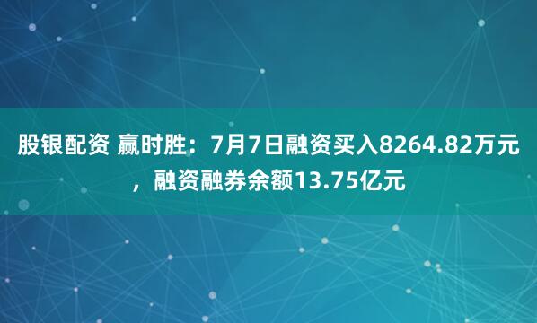股银配资 赢时胜：7月7日融资买入8264.82万元，融资融券余额13.75亿元