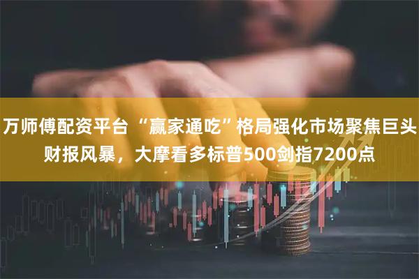 万师傅配资平台 “赢家通吃”格局强化市场聚焦巨头财报风暴，大摩看多标普500剑指7200点