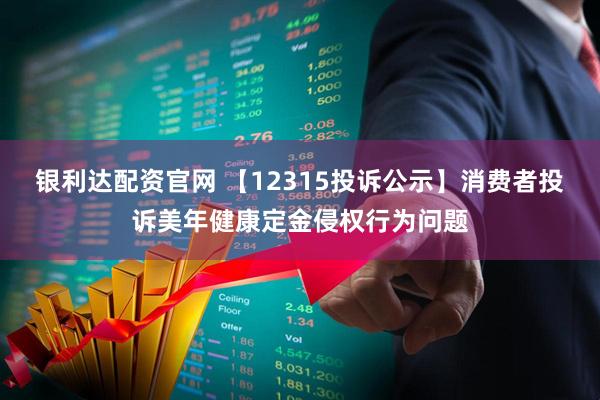 银利达配资官网 【12315投诉公示】消费者投诉美年健康定金侵权行为问题