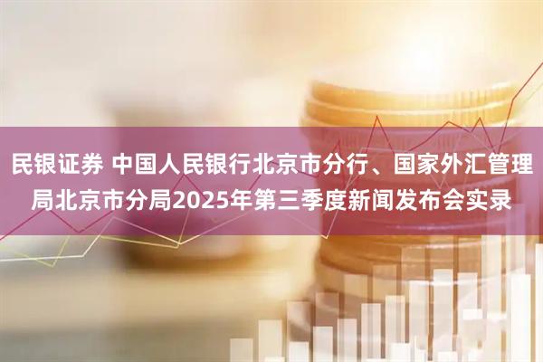 民银证券 中国人民银行北京市分行、国家外汇管理局北京市分局2025年第三季度新闻发布会实录
