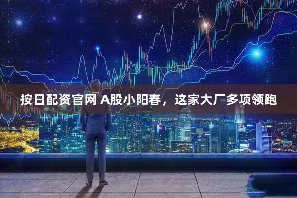 按日配资官网 A股小阳春，这家大厂多项领跑