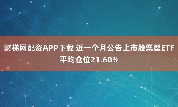 财梯网配资APP下载 近一个月公告上市股票型ETF平均仓位21.60%