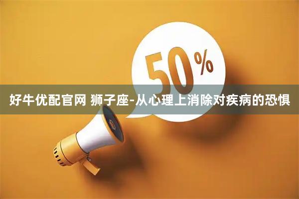 好牛优配官网 狮子座-从心理上消除对疾病的恐惧