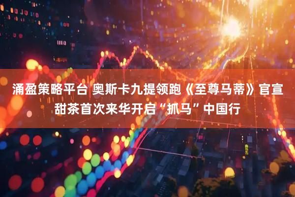 涌盈策略平台 奥斯卡九提领跑《至尊马蒂》官宣甜茶首次来华开启“抓马”中国行
